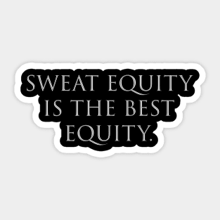 Sweat equity is the best equity. Sticker